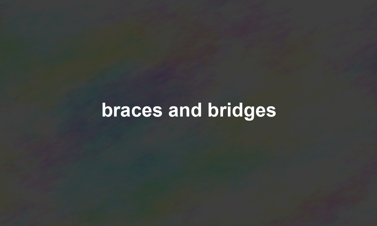 braces and bridges