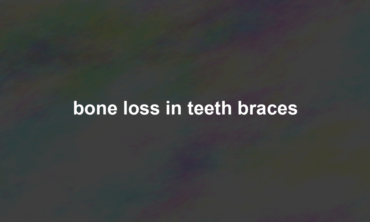 bone loss in teeth braces