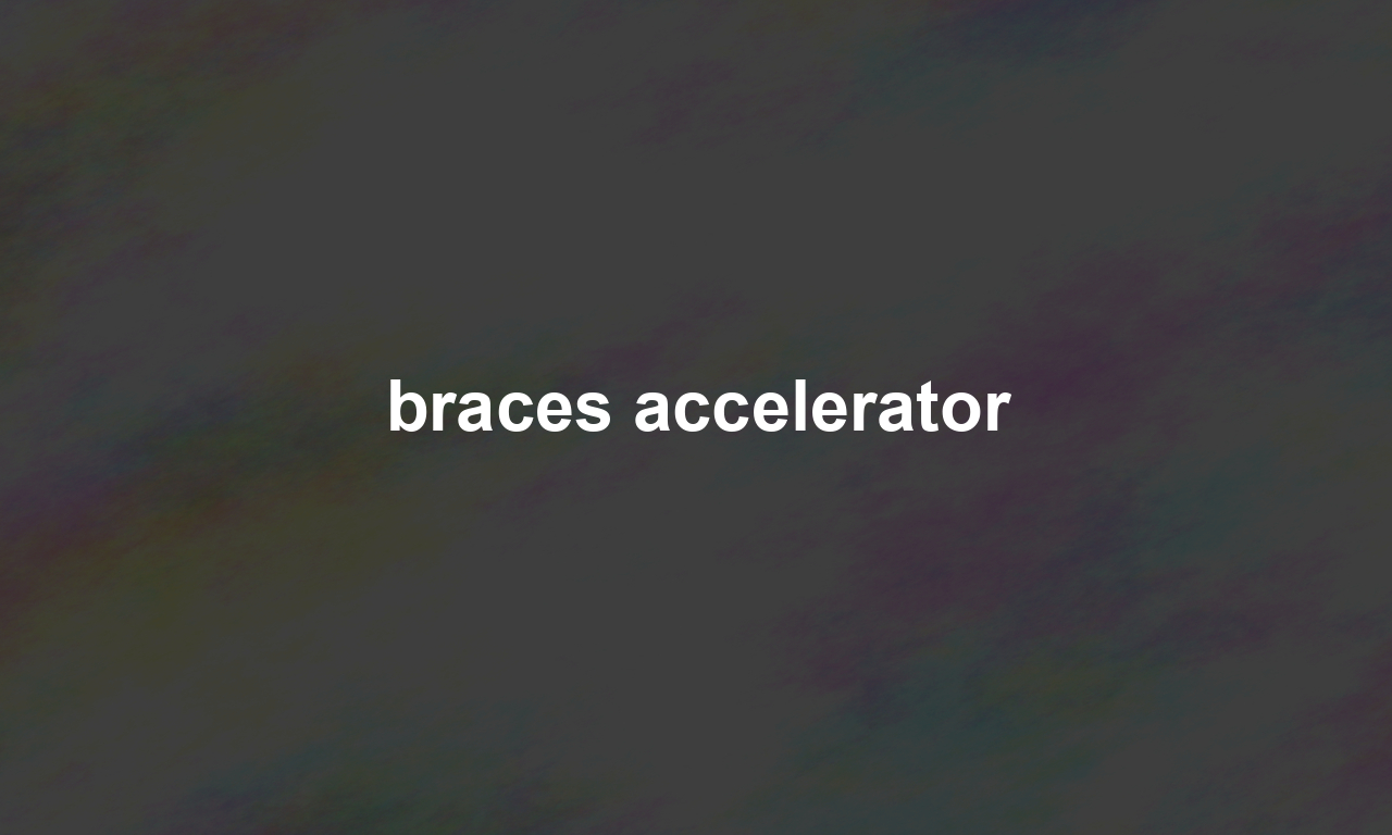 braces accelerator