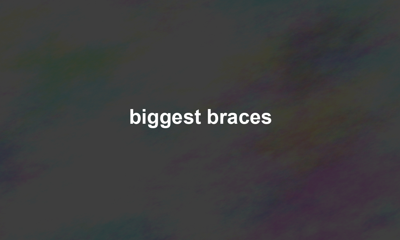 biggest braces