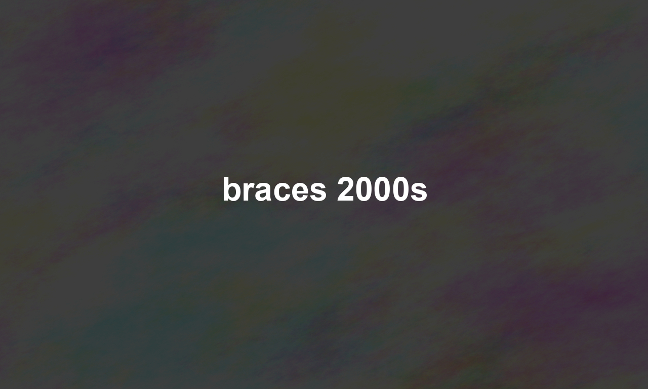 braces 2000s